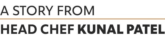 A story from Head Chef Kunal Patel A story from Head Chef Kunal Patel