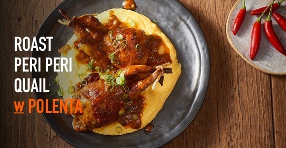 Roast Peri Peri Quail w Polenta Roast Peri Peri Quail w Polenta